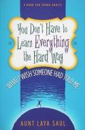 You Don't Have to Learn Everything the Hard Way: What I Wish Someone Had Told Me di Laya Saul edito da LIGHTNING SOURCE INC