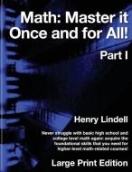 Math. Master It Once and for All!: Large Print Edition. Part I di Henry Lindell edito da Lindell McG Publishing