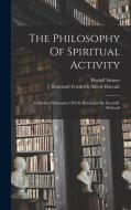 The Philosophy Of Spiritual Activity: A Modern Philosophy Of Life Developed By Scientific Methods di Rudolf Steiner edito da LEGARE STREET PR