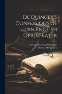 De Quincey's Confessions of an English Opium-Eater di George Armstrong Wauchope, Thomas De Quincey edito da LEGARE STREET PR