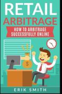 Retail Arbitrage: How to Arbitrage Successfully Online di Erik Smith edito da INDEPENDENTLY PUBLISHED