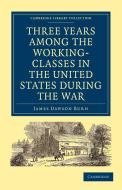 Three Years Among the Working-Classes in the United States during the War di James Dawson Burn edito da Cambridge University Press