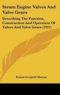 Steam Engine Valves and Valve Gears: Describing the Function, Construction and Operation of Valves and Valve Gears (1921) di Ernest Leopold Ahrons edito da Kessinger Publishing