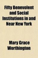 Fifty Benevolent And Social Institutions di Mary Grace Worthington edito da General Books