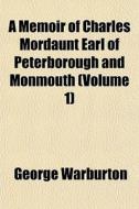A Memoir Of Charles Mordaunt Earl Of Peterborough And Monmouth (volume 1) di George Warburton edito da General Books Llc