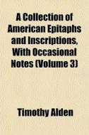 A Collection Of American Epitaphs And In di Timothy Alden edito da General Books