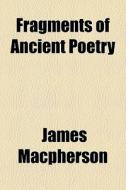 Fragments Of Ancient Poetry di James Macpherson edito da General Books Llc