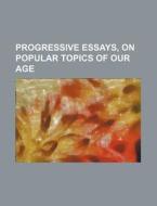 Progressive Essays, On Popular Topics Of di Henry Marcus Cottinger, Books Group edito da Rarebooksclub.com