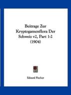 Beitrage Zur Kryptogamenflora Der Schweiz V2, Part 1-2 (1904) di Eduard Fischer edito da Kessinger Publishing