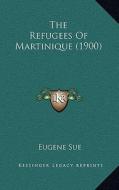 The Refugees of Martinique (1900) di Eugene Sue edito da Kessinger Publishing