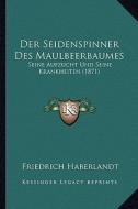 Der Seidenspinner Des Maulbeerbaumes: Seine Aufzucht Und Seine Krankheiten (1871) di Friedrich Haberlandt edito da Kessinger Publishing