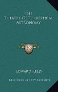 The Theatre of Terrestrial Astronomy di Edward Kelly edito da Kessinger Publishing