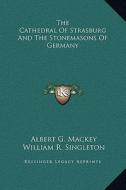 The Cathedral of Strasburg and the Stonemasons of Germany di Albert Gallatin Mackey, William R. Singleton edito da Kessinger Publishing