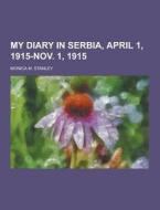 My Diary In Serbia, April 1, 1915-nov. 1, 1915 di Monica M Stanley edito da Theclassics.us