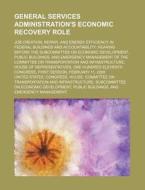 General Services Administration\'s Economic Recovery Role di United States Congressional House, United States Congress House edito da Rarebooksclub.com