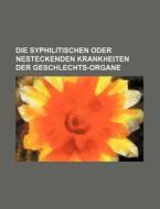 Die Syphilitischen Oder Nesteckenden Krankheiten Der Geschlechts-organe di Bucher Group edito da General Books Llc