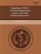 Targeting Of Her-2 Overexpressing Breast Cancer Cells With Immunoliposomes. di Max P Kullberg edito da Proquest, Umi Dissertation Publishing