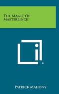 The Magic of Maeterlinck di Patrick Mahony edito da Literary Licensing, LLC