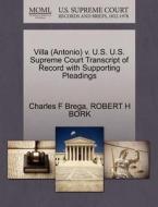 Villa (antonio) V. U.s. U.s. Supreme Court Transcript Of Record With Supporting Pleadings di Charles F Brega, Robert H Bork edito da Gale, U.s. Supreme Court Records