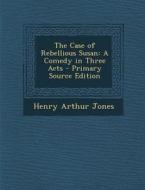 The Case of Rebellious Susan: A Comedy in Three Acts - Primary Source Edition di Henry Arthur Jones edito da Nabu Press