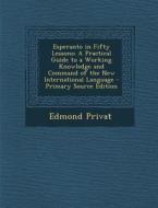 Esperanto in Fifty Lessons: A Practical Guide to a Working Knowledge and Command of the New International Language - Primary Source Edition di Edmond Privat edito da Nabu Press