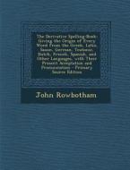 The Derivative Spelling-Book: Giving the Origin of Every Word from the Greek, Latin, Saxon, German, Teutonic, Dutch, French, Spanish, and Other Lang di John Rowbotham edito da Nabu Press