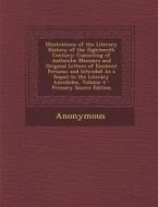 Illustrations of the Literary History of the Eighteenth Century: Consisting of Authentic Memoirs and Original Letters of Eminent Persons; And Intended di Anonymous edito da Nabu Press