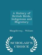 A History Of British Birds, Indigenous And Migratory - Scholar's Choice Edition di Macgillivray William edito da Scholar's Choice