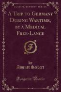 A Trip To Germany During Wartime, By A Medical Free-lance (classic Reprint) di August Seibert edito da Forgotten Books