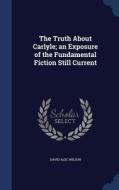 The Truth About Carlyle; An Exposure Of The Fundamental Fiction Still Current di David Alec Wilson edito da Sagwan Press