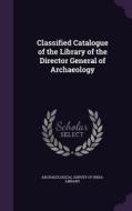 Classified Catalogue Of The Library Of The Director General Of Archaeology edito da Palala Press