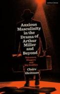 Anxious Masculinity In The Drama Of Arthur Miller And Beyond di Claire Gleitman edito da Bloomsbury Publishing PLC