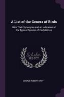 A List of the Genera of Birds: With Their Synonyma and an Indication of the Typical Species of Each Genus di George Robert Gray edito da CHIZINE PUBN
