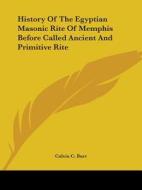 History Of The Egyptian Masonic Rite Of Memphis Before Called Ancient And Primitive Rite di Calvin C. Burt edito da Kessinger Publishing, Llc
