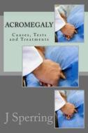 Acromegaly: Causes, Tests and Treatments di J. P. Sperring Ma edito da Createspace