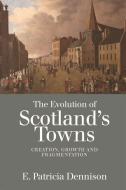 The Evolution of Scotland's Towns di Pat Dennison edito da Edinburgh University Press