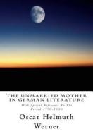 The Unmarried Mother in German Literature: With Special Reference to the Period 1770-1800 di Oscar Helmuth Werner edito da Createspace Independent Publishing Platform