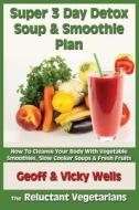 Super 3 Day Detox Soup & Smoothie Plan: How to Cleanse Your Body with Vegetable Smoothies, Slow Cooker Soups & Fresh Fruits di Geoff Wells, Vicky Wells edito da Createspace Independent Publishing Platform