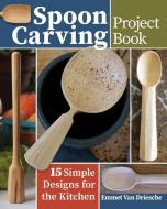 Spoon Carving Project Book: 15 Simple Designs for the Kitchen di Emmet van Driesche edito da FOX CHAPEL PUB CO INC