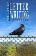 The Art of Letter Writing di LC Eccles edito da Createspace