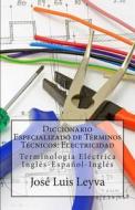 Diccionario Especializado de Terminos Tecnicos: Electricidad: Terminologia Electrica Ingles-Espanol-Ingles di Jose Luis Leyva edito da Createspace