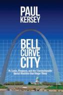 Bell Curve City: St. Louis, Ferguson, and the Unmentionable Racial Realities That Shape Them di Paul Kersey edito da Createspace