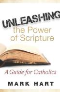 Unleashing the Power of Scripture: A Guide for Catholics di Mark Hart edito da WORD AMONG US INC