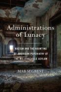 Administrations of Lunacy: Racism and the Haunting of American Psychiatry at the Milledgeville Asylum di Mab Segrest edito da NEW PR