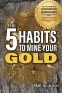 The 5 Habits to Mine Your Gold di Matt Anderson edito da BOOKBABY