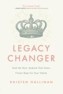 Legacy Changer: Heal the Hurt, Redeem Your Story, Create Hope for Your Family di Kristen Hallinan edito da ACU/LEAFWOOD PUBL