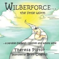 Wilberforce the Little Worm: A parable for both children and adults di Theresa Pistor edito da LIGHTNING SOURCE INC
