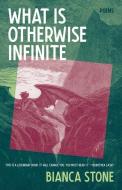 What Is Otherwise Infinite: Poems di Bianca Stone edito da TIN HOUSE BOOKS