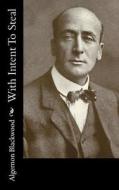 With Intent to Steal di Algernon Blackwood edito da Createspace Independent Publishing Platform