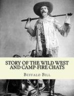 Story of the Wild West and Camp-Fire Chats: A Full and Complete History of the Renowned Pioneer Quartette, Boone, Crockett, Carson and Buffalo Bill Re di Buffalo Bill edito da Createspace Independent Publishing Platform